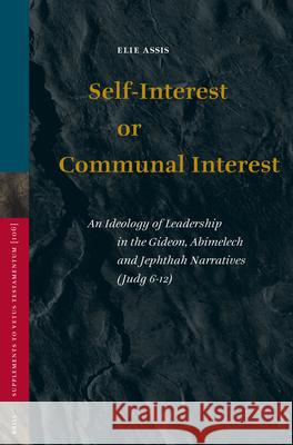 Self-Interest or Communal Interest: An Ideology of Leadership in the Gideon, Abimelech and Jephthah Narratives (Judg 6-12) Elie Assis 9789004143548 Brill Academic Publishers