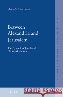 Between Alexandria and Jerusalem: The Dynamic of Jewish and Hellenistic Culture Arkady Kovelman 9789004144026 Brill Academic Publishers