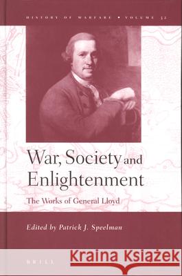 War, Society and Enlightenment: The Works of General Lloyd Henry Lloyd P. Speelman 9789004144101 Brill Academic Publishers