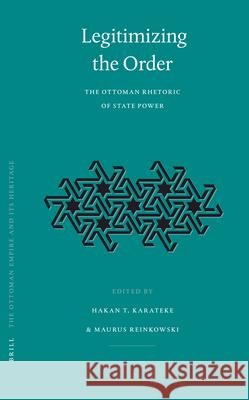 Legitimizing the Order: The Ottoman Rhetoric of State Power Hakan T. Karateke Maurus Reinkowski 9789004144224