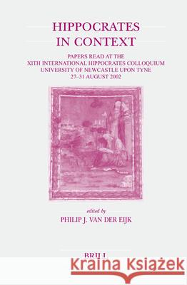 Hippocrates in Context: Papers Read at the Xith International Hippocrates Colloquium (University of Newcastle Upon Tyne, 27-31 August 2002) Philip Va 9789004144309 Brill Academic Publishers