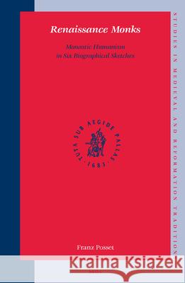 Renaissance Monks: Monastic Humanism in Six Biographical Sketches Franz Posset 9789004144316