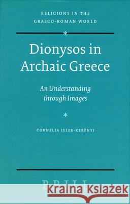 Dionysos in Archaic Greece: An Understanding Through Images Cornelia Isler-Kerenyi Wilfred G. E. Watson 9789004144453