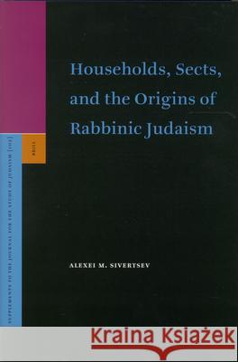 Households, Sects, and the Origins of Rabbinic Judaism Alexei M. Sivertsev 9789004144477 Brill Academic Publishers