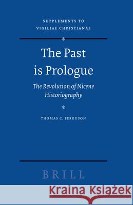 The Past Is Prologue: The Revolution of Nicene Historiography Thomas C. Ferguson 9789004144576