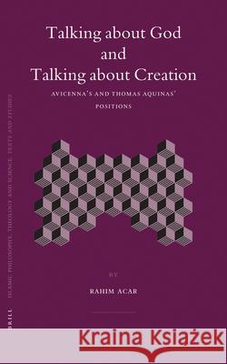 Talking about God and Talking about Creation: Avicenna's and Thomas Aquinas' positions Rahim Acar 9789004144774
