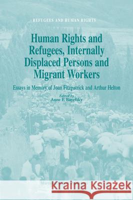 Human Rights and Refugees, Internally Displaced Persons and Migrant Workers: Essays in Memory of Joan Fitzpatrick and Arthur Helton A. F. Bayefsky 9789004144835 Brill Academic Publishers