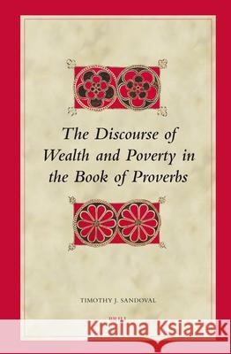 The Discourse of Wealth and Poverty in the Book of Proverbs Timothy J. Sandoval 9789004144927