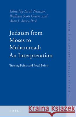 Judaism from Moses to Muhammad: An Interpretation: Turning Points and Focal Points Jacob Neusner William Scott Green Alan J. Avery-Peck 9789004145139