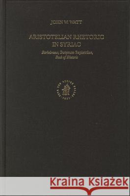 Aristotelian Rhetoric in Syriac: Barhebraeus, Butyrum Sapientiae, Book of Rhetoric John Watt 9789004145177