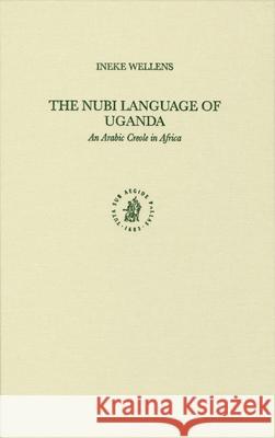 The Nubi Language of Uganda: An Arabic Creole in Africa Inneke Hilda Werner Wellens Wellens                                  I. Wellens 9789004145184 Brill Academic Publishers