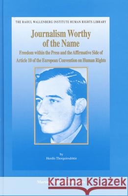 Journalism Worthy of the Name: Freedom Within the Press and the Affirmative Side of Article 10 of the European Convention on Human Rights Herdis                                   Herdis Thorgeirsdottir H. Thorgeirsdsttir 9789004145283 Brill Academic Publishers