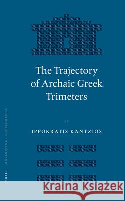 The Trajectory of Archaic Greek Trimeters Ippokratis Kantzios 9789004145368 Brill Academic Publishers