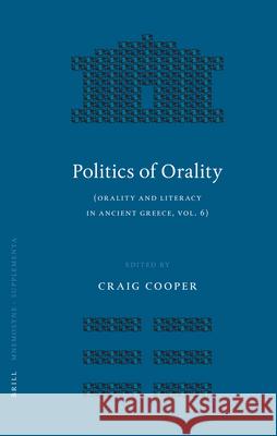 Politics of Orality: Orality and Literacy in Ancient Greece, Vol. 6 Craig Cooper 9789004145405 Brill Academic Publishers