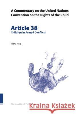 A Commentary on the United Nations Convention on the Rights of the Child, Article 38: Children in Armed Conflicts Fiona Ang 9789004145610 Brill Academic Publishers