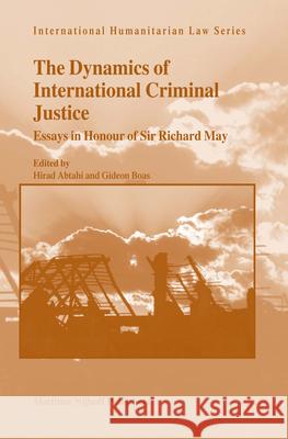 The Dynamics of International Criminal Justice: Essays in Honour of Sir Richard May Hirad Abtahi Gideon Boas 9789004145870 Martinus Nijhoff Publishers / Brill Academic