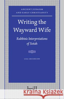 Writing the Wayward Wife: Rabbinic Interpretations of Sotah L. Grushcow Lisa Grushcow 9789004146280 Brill Academic Publishers