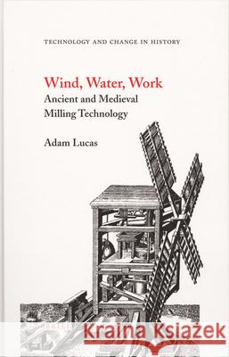 Wind, Water, Work: Ancient and Medieval Milling Technology A. Lucas 9789004146495 Brill Academic Publishers