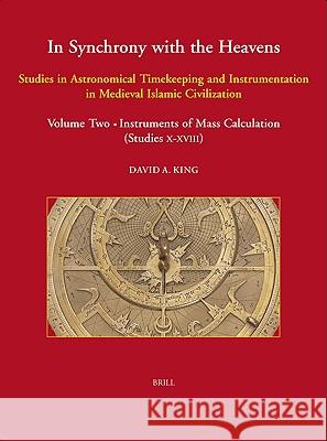 In Synchrony with the Heavens (2 Vols.): Studies in Astronomical Timekeeping and Instrumentation in Medieval Islamic Civilization David King 9789004146518 Brill