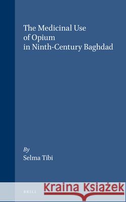 The Medicinal Use of Opium in Ninth-Century Baghdad Selma Tibi 9789004146969
