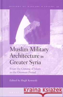 Muslim Military Architecture in Greater Syria: From the Coming of Islam to the Ottoman Period H. N. Kennedy 9789004147133 Brill Academic Publishers