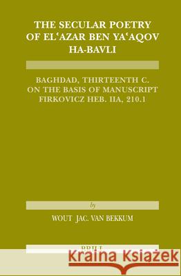 The Secular Poetry of El'azar Ben Ya'aqov Ha-Bavli: Baghdad, Thirteenth Century on the Basis of Manuscript Firkovicz Heb. Iia, 210.1 Wout J. Van Bekkum 9789004147188 Brill Academic Publishers