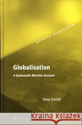 Globalisation: A Systematic Marxian Account Tony Smith T. Smith 9789004147270 Brill Academic Publishers