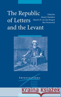 The Republic of Letters and the Levant A. Hamilton M. H. Van Den Boogert B. Westerweel 9789004147614 Brill Academic Publishers