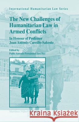 The New Challenges of Humanitarian Law in Armed Conflicts: In Honour of Professor Juan Antonio Carrillo-Salcedo Pablo Antonio Fernandez-Sanchez 9789004148307