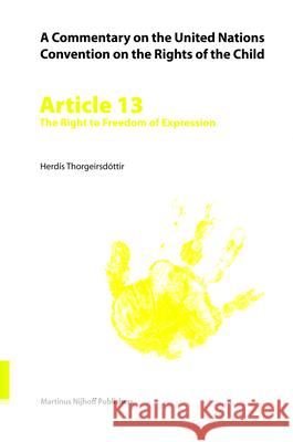 A Commentary on the United Nations Convention on the Rights of the Child, Article 13: The Right to Freedom of Expression Herdms Thorgeirsdsttir Herdis Thorgeirsdottir Herdis 9789004148680 Hotei Publishing