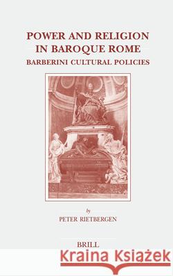 Power and Religion in Baroque Rome: Barberini Cultural Policies P. Rietbergen 9789004148932 Brill Academic Publishers