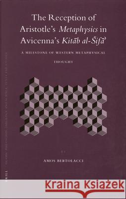 The Reception of Aristotle's  Metaphysics in Avicenna's Kitāb al-Šifā': A Milestone of Western Metaphysical Thought Amos Bertolacci 9789004148994 Brill