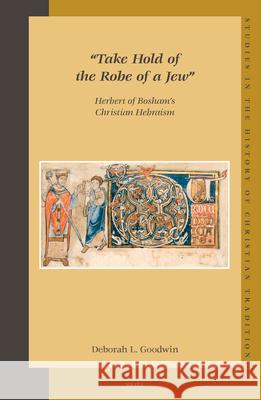 Take Hold of the Robe of a Jew: Herbert of Bosham's Christian Hebraism Goodwin 9789004149052