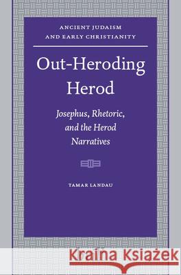 Out-Heroding Herod: Josephus, Rhetoric, and the Herod Narratives T. Landau 9789004149236