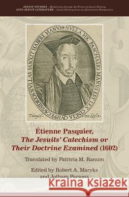 Étienne Pasquier, the Jesuits' Catechism or Their Doctrine Examined (1602) Maryks, Robert Aleksander 9789004149366 Brill