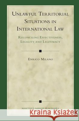 Unlawful Territorial Situations in International Law: Reconciling Effectiveness, Legality and Legitimacy Enrico Milano Christine Chinkin 9789004149397