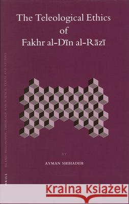 The Teleological Ethics of Fakhr al-Dīn al-Rāzī Ayman Shihadeh 9789004149915