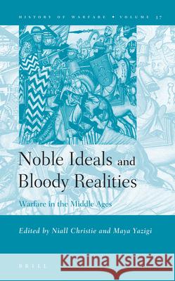 Noble Ideals and Bloody Realities: Warfare in the Middle Ages Niall Christie Maya Yazigi 9789004150249 Brill Academic Publishers