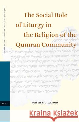 The Social Role of Liturgy in the Religion of the Qumran Community Russell C. D. Arnold 9789004150300 Brill Academic Publishers