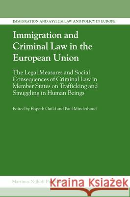 Immigration and Criminal Law in the European Union: The Legal Measures and Social Consequences of Criminal Law in Member States on Trafficking and Smu E. Guild P. Minderhoud Elspeth Guild 9789004150645 Martinus Nijhoff Publishers / Brill Academic