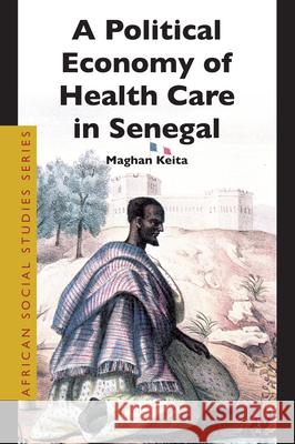 A Political Economy of Health Care in Senegal Keita 9789004150652