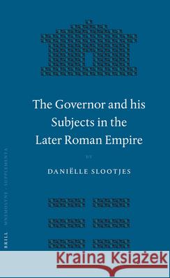 The Governor and His Subjects in the Later Roman Empire D. Slootjes Danielle Slootjes 9789004150706 Brill Academic Publishers