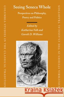 Seeing Seneca Whole: Perspectives on Philosophy, Poetry and Politics Katharina Volk 9789004150782 0