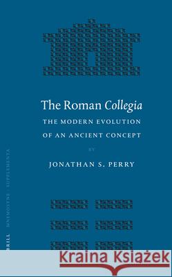 The Roman Collegia: The Modern Evolution of an Ancient Concept J. S. Perry Jonathan Scott Perry 9789004150805