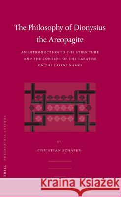 Philosophy of Dionysius the Areopagite: An Introduction to the Structure and the Content of the Treatise on the Divine Names Christian Schafer 9789004150942