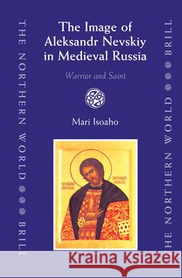 The Image of Aleksandr Nevskiy in Medieval Russia: Warrior and Saint M. H. Isoaho Mari H. Isoaho Barbara Crawford 9789004151017