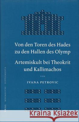 Von Den Toren Des Hades Zu Den Hallen Des Olymp: Artemiskult Bei Theokrit Und Kallimachos Ivana Slavkov Ivana Petrovic 9789004151543 Brill Academic Publishers