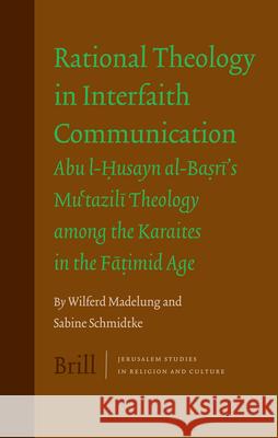 Rational Theology in Interfaith Communication: Abu-I-Husayn al-Basri's Mu'tazili Theology among the Karaites in the Fatimid Age Wilferd Madelung, Sabine Schmidtke 9789004151772