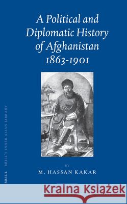 A Political and Diplomatic History of Afghanistan, 1863-1901 Mohammad Hassan Kakar 9789004151857 Brill Academic Publishers