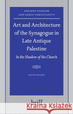 Art and Architecture of the Synagogue in Late Antique Palestine: In the Shadow of the Church David Milson 9789004151864